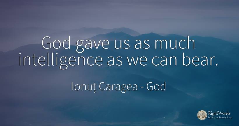 God gave us as much intelligence as we can bear. - Ionuț Caragea (Snowdon King), quote about god, intelligence