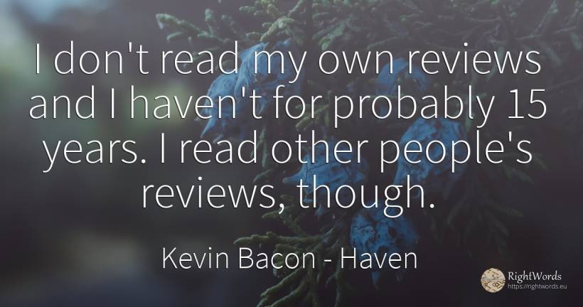 I don't read my own reviews and I haven't for probably 15... - Kevin Bacon, quote about haven, people