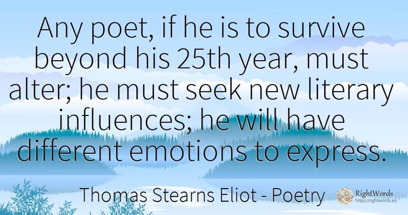 Any poet, if he is to survive beyond his 25th year, must... - Thomas Stearns Eliot, quote about poetry, literary critic, emotions, poets