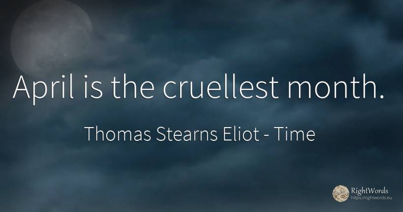 April is the cruellest month. - Thomas Stearns Eliot, quote about time