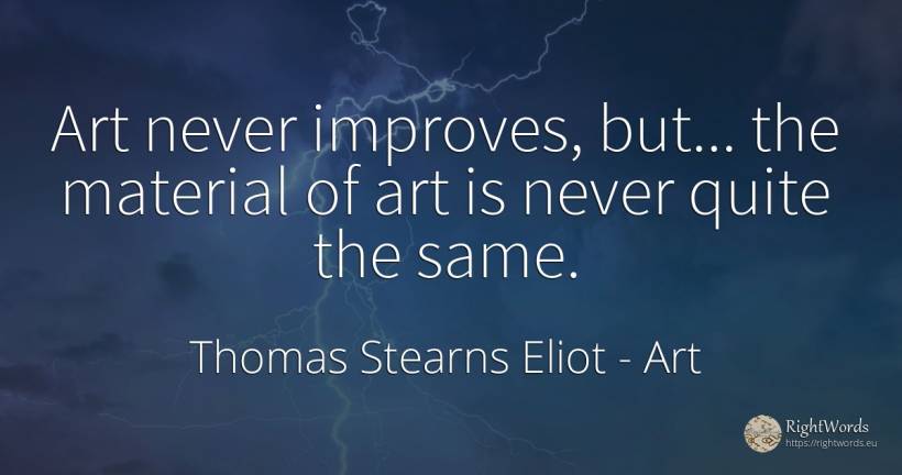 Art never improves, but... the material of art is never... - Thomas Stearns Eliot, quote about art, magic