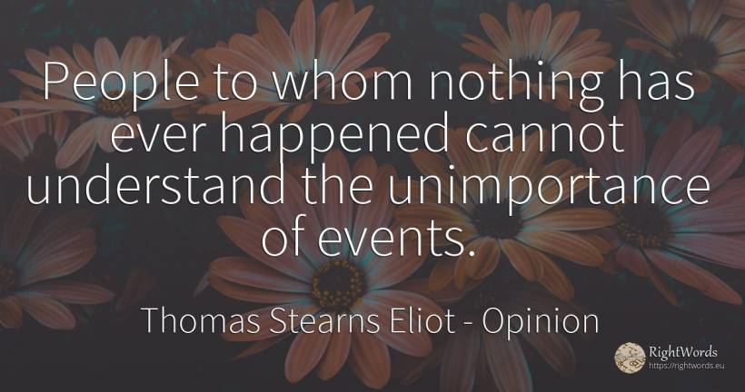People to whom nothing has ever happened cannot... - Thomas Stearns Eliot, quote about opinion, events, nothing, people