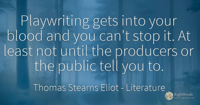 Playwriting gets into your blood and you can't stop it.... - Thomas Stearns Eliot, quote about literature, blood, public