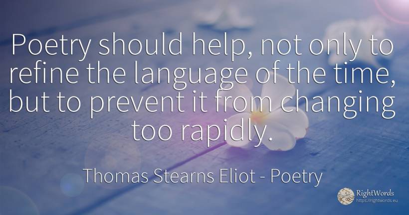 Poetry should help, not only to refine the language of... - Thomas Stearns Eliot, quote about poetry, language, help, time