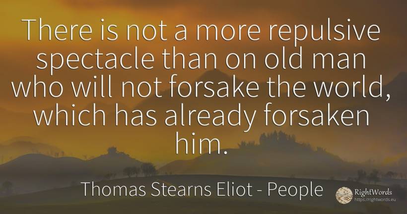 There is not a more repulsive spectacle than on old man... - Thomas Stearns Eliot, quote about people, old, olderness, world, man