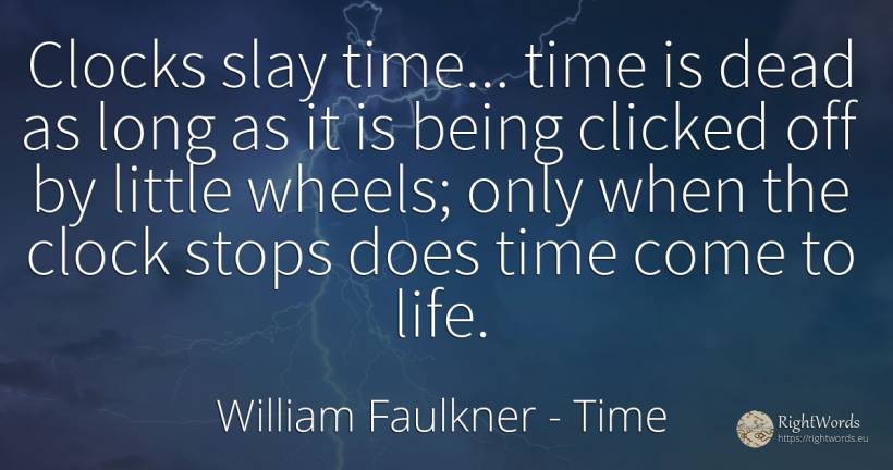 Clocks slay time... time is dead as long as it is being... - William Faulkner, quote about time, being, life