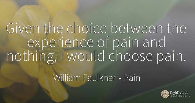 Given the choice between the experience of pain and... - William Faulkner, quote about pain, experience, nothing