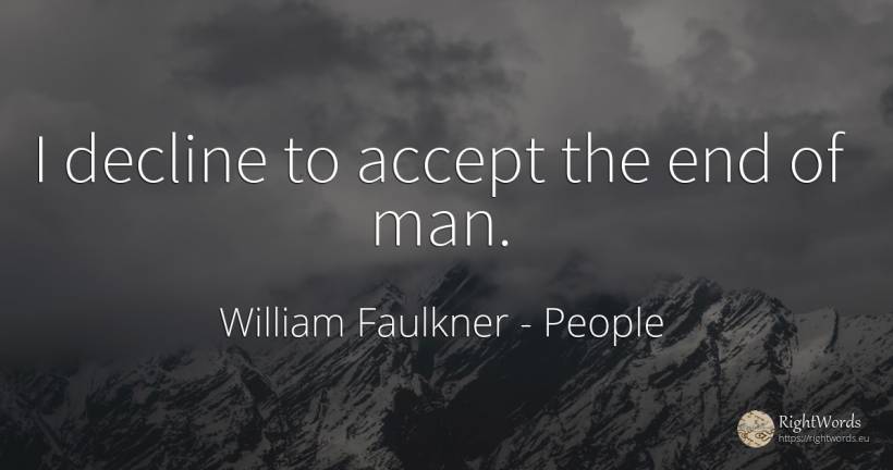 I decline to accept the end of man. - William Faulkner, quote about people, end, man