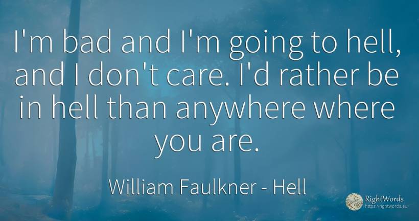 I'm bad and I'm going to hell, and I don't care. I'd... - William Faulkner, quote about hell, bad luck, bad