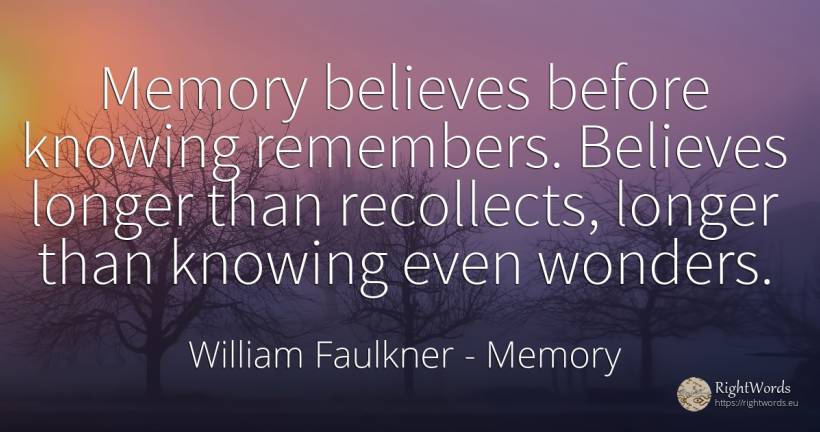 Memory believes before knowing remembers. Believes longer... - William Faulkner, quote about memory