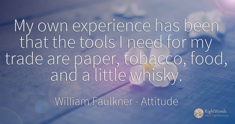 My own experience has been that the tools I need for my... - William Faulkner, quote about attitude, tools, commerce, food, experience, need