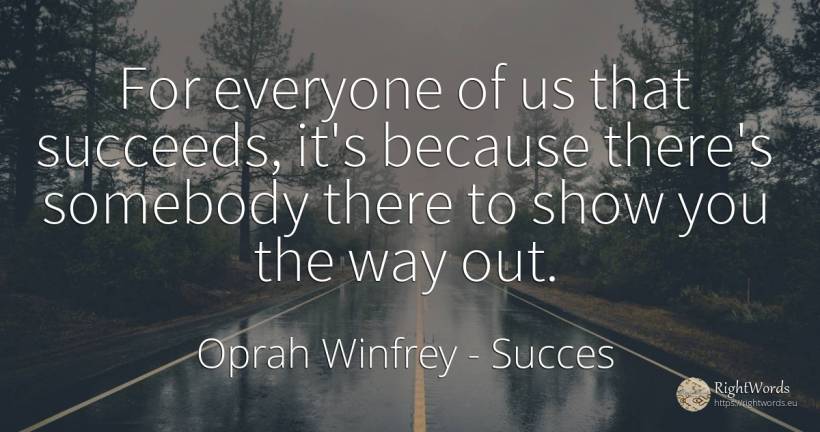 For everyone of us that succeeds, it's because there's... - Oprah Winfrey, quote about succes