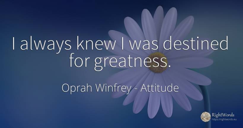 I always knew I was destined for greatness. - Oprah Winfrey, quote about attitude, greatness