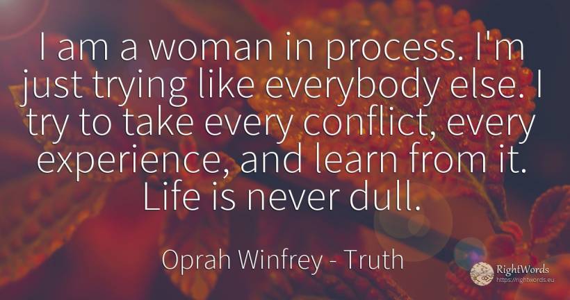 I am a woman in process. I'm just trying like everybody... - Oprah Winfrey, quote about truth, conflict, experience, woman, life