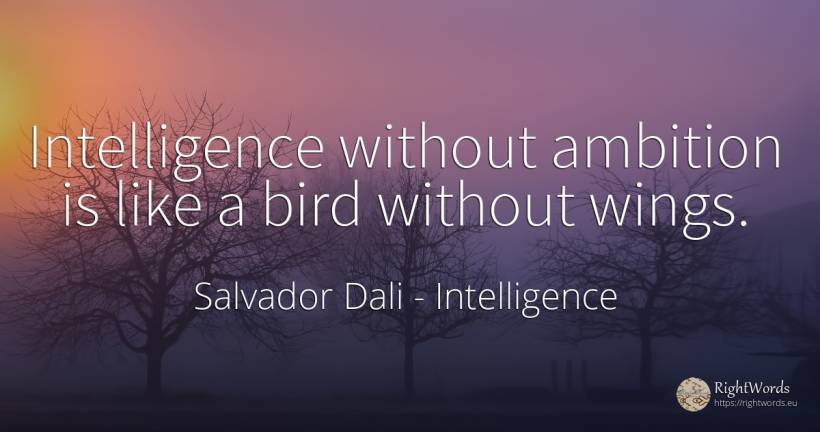 Intelligence without ambition is like a bird without wings. - Salvador Dali, quote about intelligence, ambition