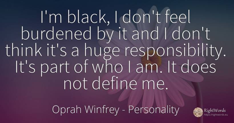 I'm black, I don't feel burdened by it and I don't think... - Oprah Winfrey, quote about personality, magic
