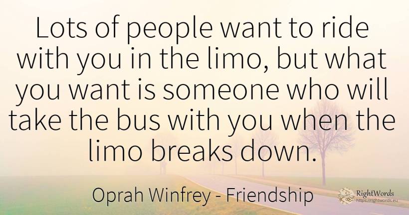 Lots of people want to ride with you in the limo, but... - Oprah Winfrey, quote about friendship, people