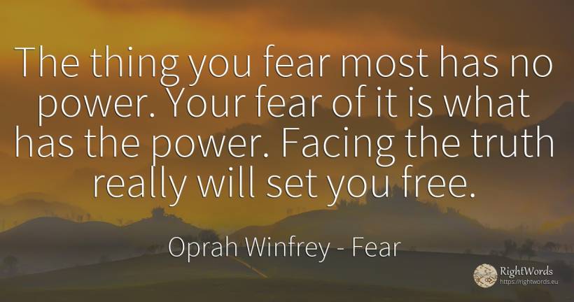 The thing you fear most has no power. Your fear of it is... - Oprah Winfrey, quote about fear, power, truth, things