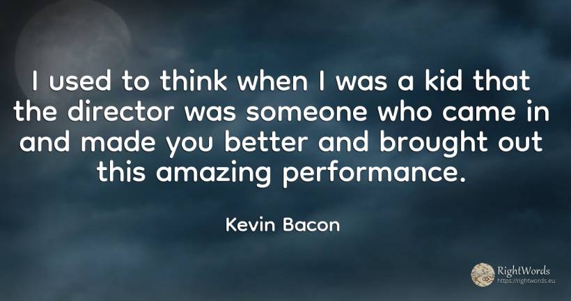 I used to think when I was a kid that the director was... - Kevin Bacon
