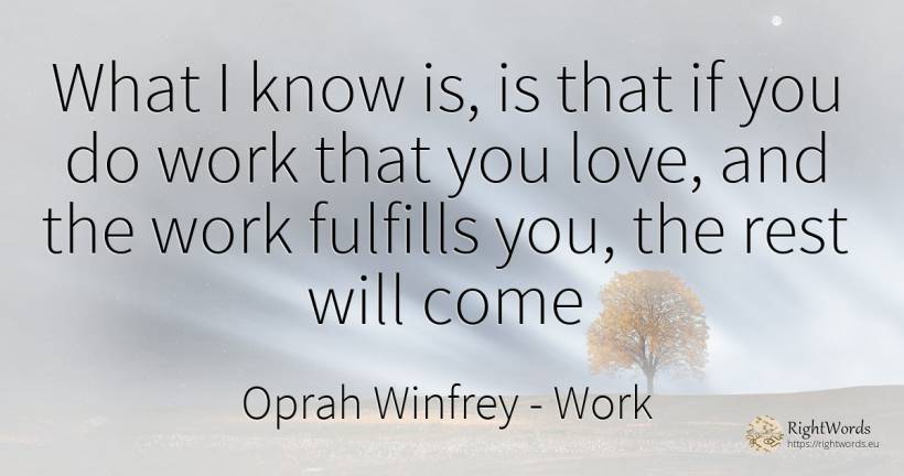 What I know is, is that if you do work that you love, and... - Oprah Winfrey, quote about work, love