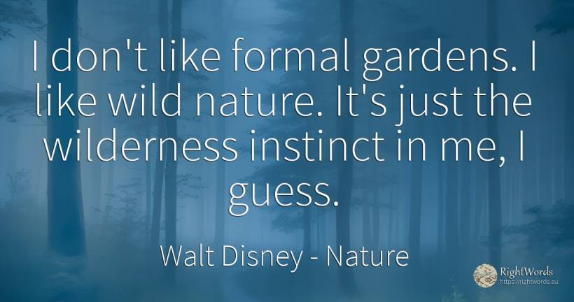 I don't like formal gardens. I like wild nature. It's... - Walt Disney, quote about nature, garden, instinct