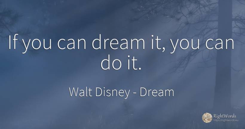 If you can dream it, you can do it. - Walt Disney, quote about dream