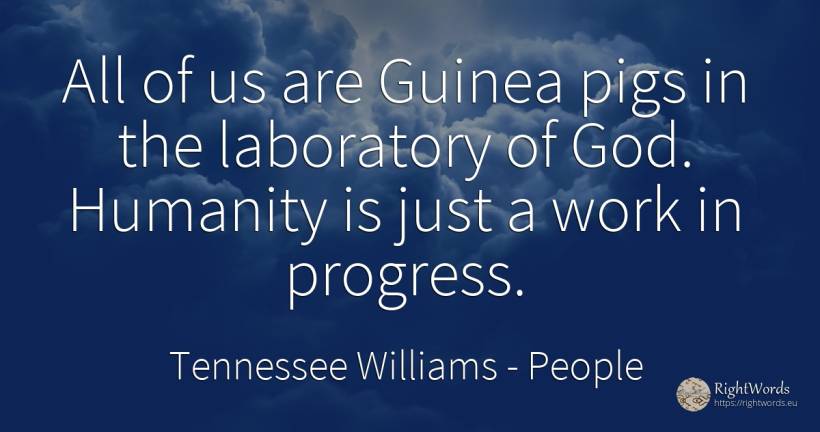 All of us are Guinea pigs in the laboratory of God.... - Tennessee Williams, quote about people, progress, humanity, god, work