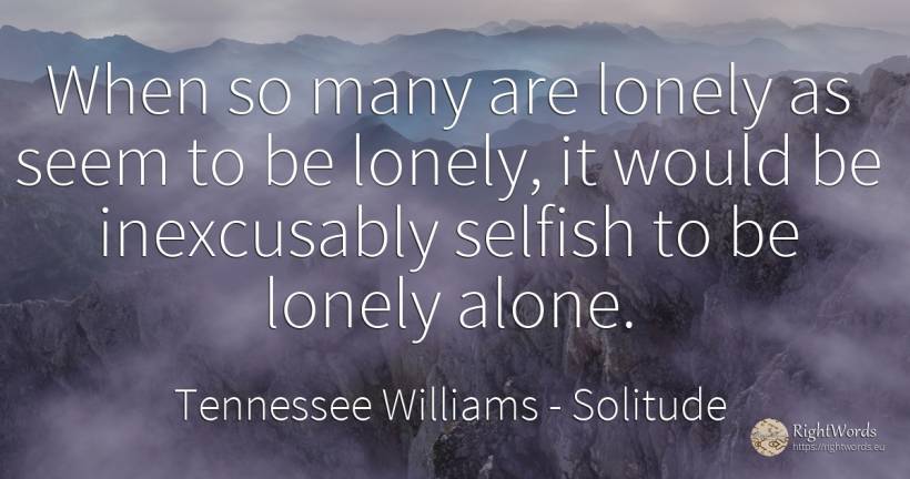 When so many are lonely as seem to be lonely, it would be... - Tennessee Williams, quote about solitude