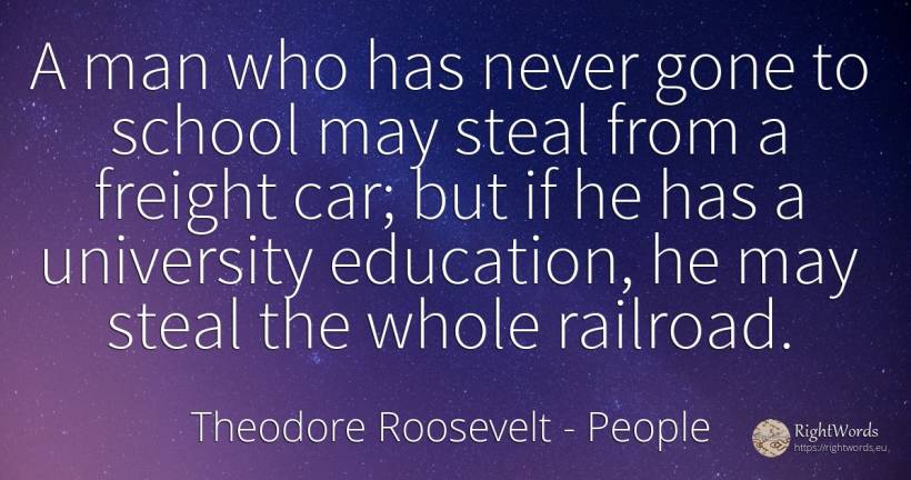 A man who has never gone to school may steal from a... - Theodore Roosevelt, quote about people, education, school, man