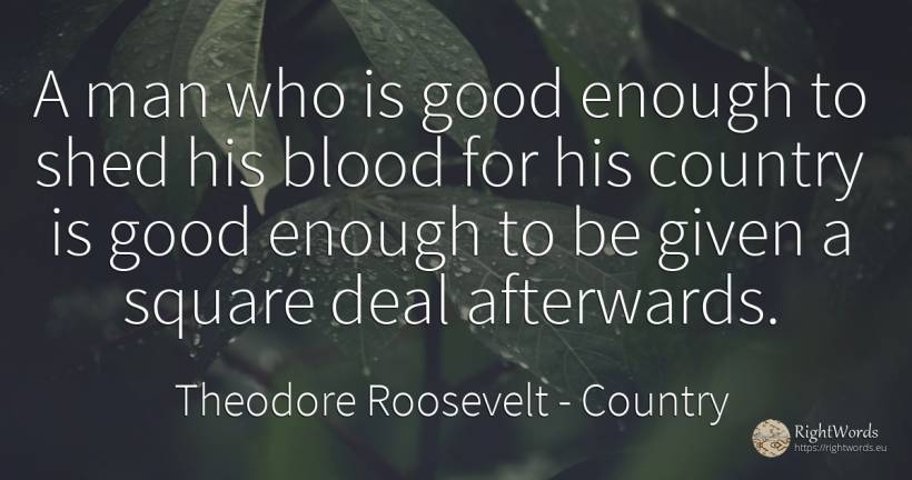 A man who is good enough to shed his blood for his... - Theodore Roosevelt, quote about country, blood, good, good luck, man