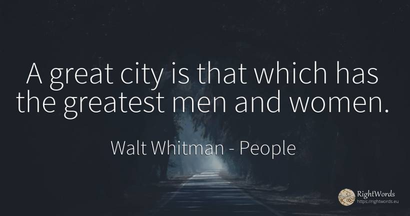 A great city is that which has the greatest men and women. - Walt Whitman, quote about people, city, man