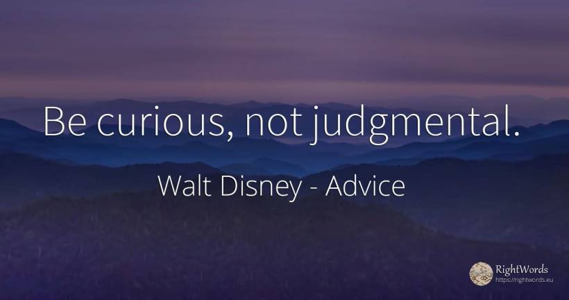 Be curious, not judgmental. - Walt Disney, quote about advice