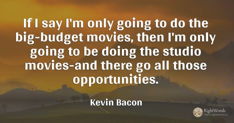 If I say I'm only going to do the big-budget movies, then... - Kevin Bacon, quote about chance