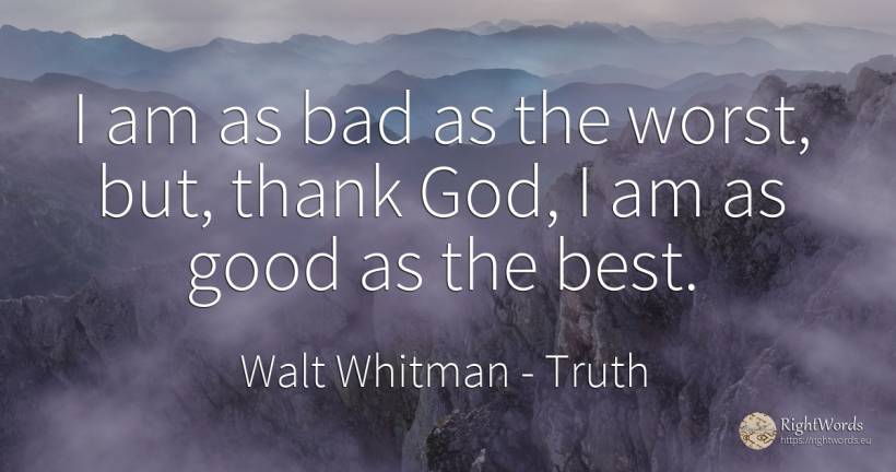 I am as bad as the worst, but, thank God, I am as good as... - Walt Whitman, quote about truth, bad luck, bad, god, good, good luck