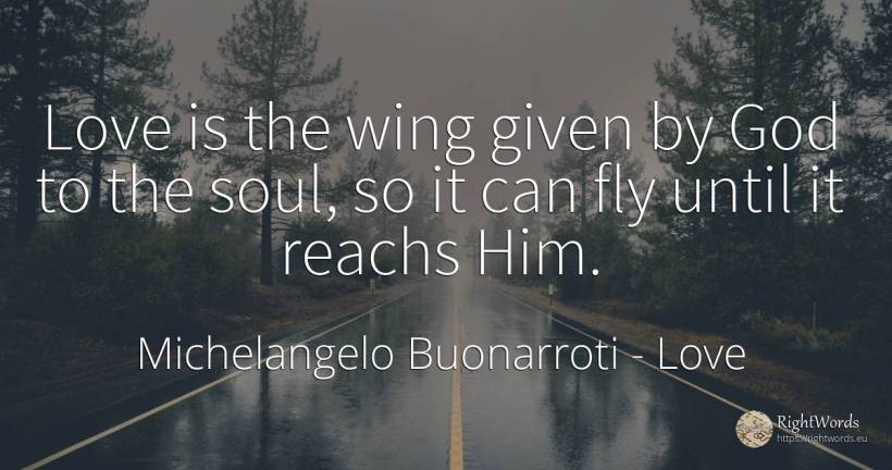 Love is the wing given by God to the soul, so it can fly... - Michelangelo Buonarroti, quote about love, soul, god