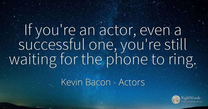If you're an actor, even a successful one, you're still... - Kevin Bacon, quote about actors