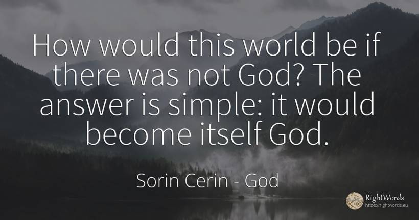 How would this world be if there was not God? The answer... - Sorin Cerin, quote about god, world