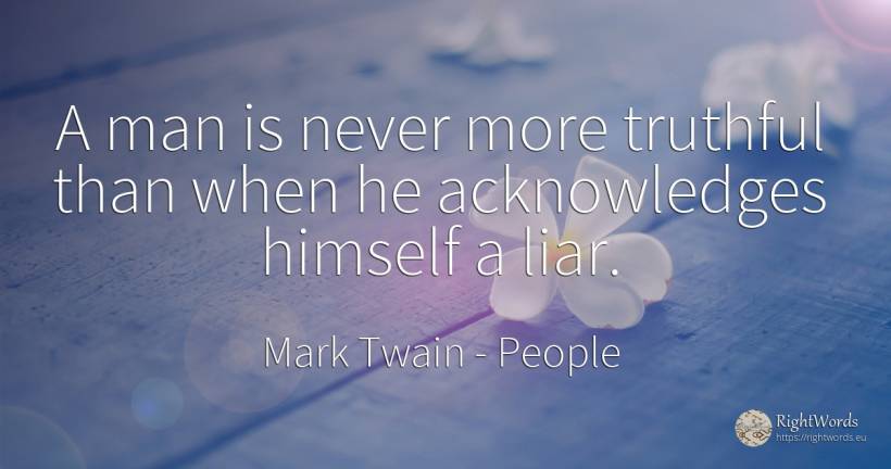 A man is never more truthful than when he acknowledges... - Mark Twain, quote about people, man