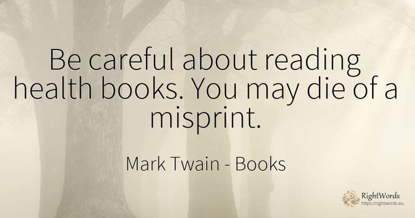 Be careful about reading health books. You may die of a... - Mark Twain, quote about books
