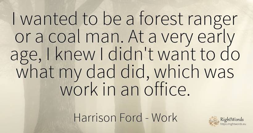 I wanted to be a forest ranger or a coal man. At a very... - Harrison Ford, quote about work, age, olderness, man