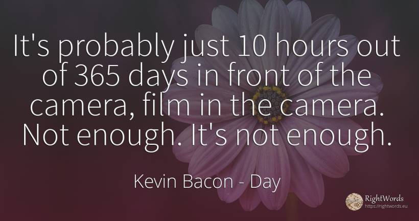 It's probably just 10 hours out of 365 days in front of... - Kevin Bacon, quote about day, film