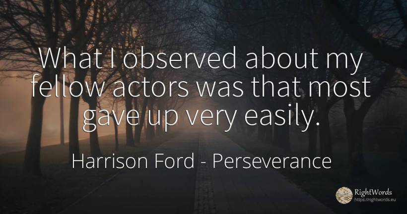 What I observed about my fellow actors was that most gave... - Harrison Ford, quote about perseverance, actors