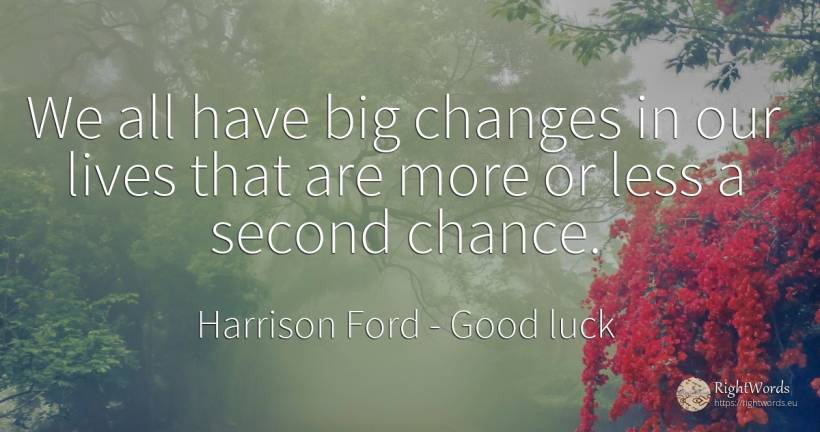 We all have big changes in our lives that are more or... - Harrison Ford, quote about good luck, chance