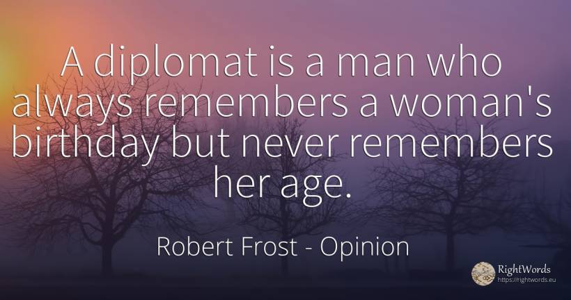 A diplomat is a man who always remembers a woman's... - Robert Frost, quote about opinion, birthday, age, olderness, woman, man
