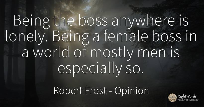 Being the boss anywhere is lonely. Being a female boss in... - Robert Frost, quote about opinion, heads, being, man, world