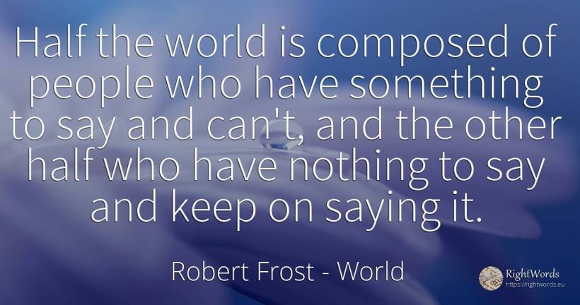 Half the world is composed of people who have something... - Robert Frost, quote about world, nothing, people