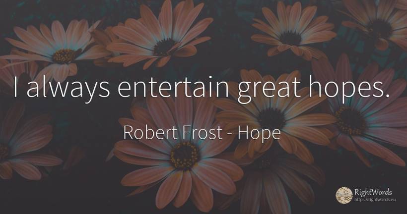 I always entertain great hopes. - Robert Frost, quote about hope
