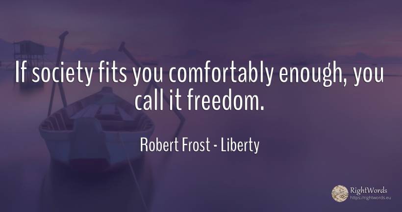 If society fits you comfortably enough, you call it freedom. - Robert Frost, quote about liberty, society