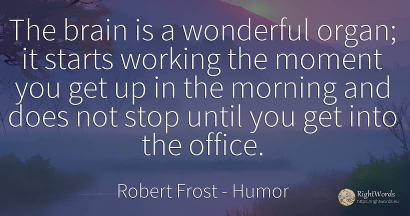 The brain is a wonderful organ; it starts working the... - Robert Frost, quote about humor, brain, moment