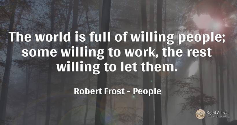 The world is full of willing people; some willing to... - Robert Frost, quote about people, work, world
